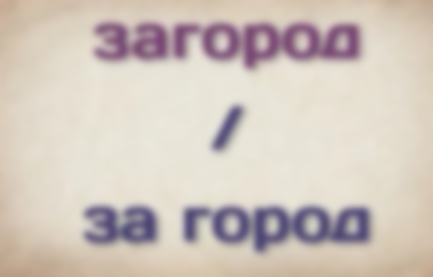 За городом или загородом — как пишется правильно